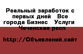 Реальный заработок с первых дней - Все города Бизнес » Услуги   . Чеченская респ.